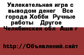 Увлекательная игра с выводом денег - Все города Хобби. Ручные работы » Другое   . Челябинская обл.,Аша г.